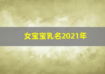 女宝宝乳名2021年