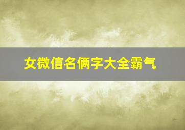 女微信名俩字大全霸气