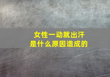 女性一动就出汗是什么原因造成的