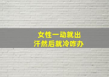 女性一动就出汗然后就冷咋办