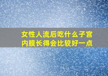 女性人流后吃什么子宫内膜长得会比较好一点