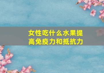 女性吃什么水果提高免疫力和抵抗力