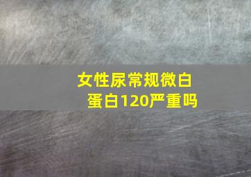 女性尿常规微白蛋白120严重吗