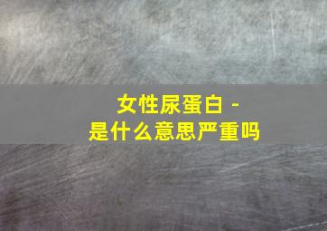 女性尿蛋白+-是什么意思严重吗