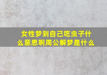 女性梦到自己吃虫子什么意思啊周公解梦是什么