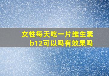 女性每天吃一片维生素b12可以吗有效果吗