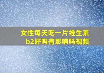 女性每天吃一片维生素b2好吗有影响吗视频