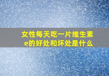 女性每天吃一片维生素e的好处和坏处是什么