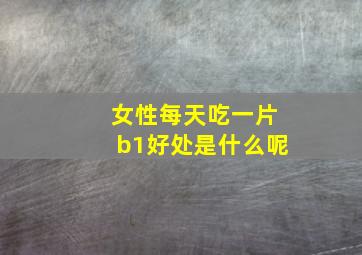 女性每天吃一片b1好处是什么呢