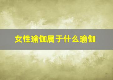 女性瑜伽属于什么瑜伽