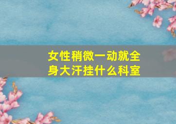 女性稍微一动就全身大汗挂什么科室