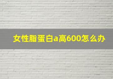 女性脂蛋白a高600怎么办