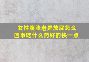 女性腹胀老是放屁怎么回事吃什么药好的快一点