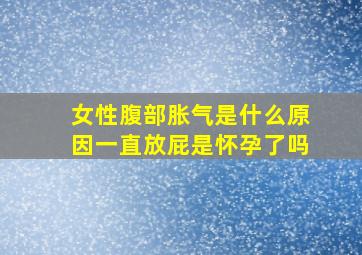 女性腹部胀气是什么原因一直放屁是怀孕了吗