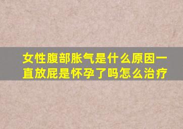 女性腹部胀气是什么原因一直放屁是怀孕了吗怎么治疗