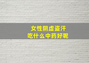 女性阴虚盗汗吃什么中药好呢