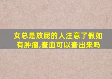 女总是放屁的人注意了假如有肿瘤,查血可以查出来吗