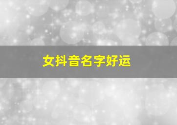 女抖音名字好运