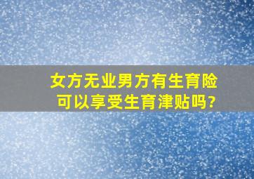 女方无业男方有生育险可以享受生育津贴吗?