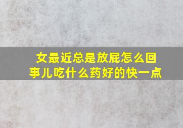 女最近总是放屁怎么回事儿吃什么药好的快一点