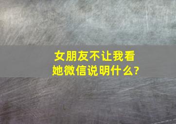 女朋友不让我看她微信说明什么?