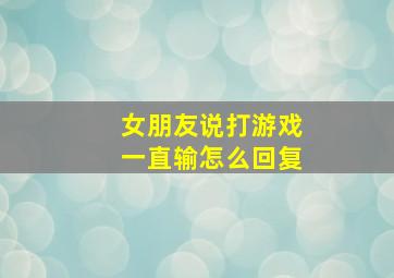 女朋友说打游戏一直输怎么回复