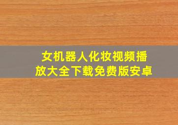 女机器人化妆视频播放大全下载免费版安卓