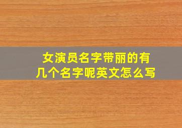 女演员名字带丽的有几个名字呢英文怎么写