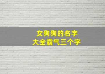 女狗狗的名字大全霸气三个字