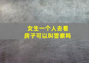 女生一个人去看房子可以叫警察吗