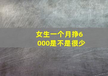 女生一个月挣6000是不是很少