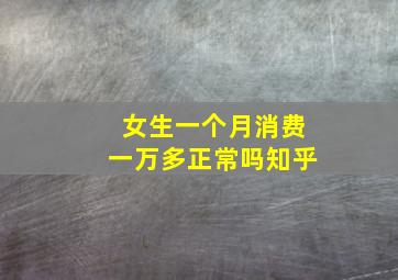 女生一个月消费一万多正常吗知乎