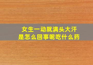 女生一动就满头大汗是怎么回事呢吃什么药