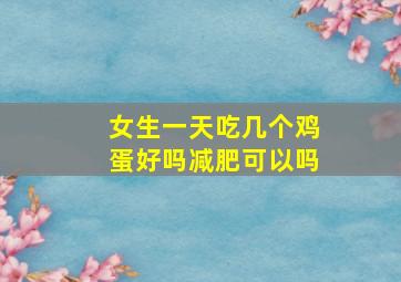 女生一天吃几个鸡蛋好吗减肥可以吗