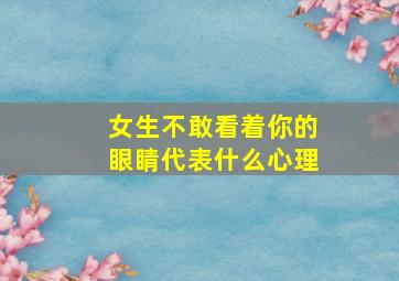 女生不敢看着你的眼睛代表什么心理