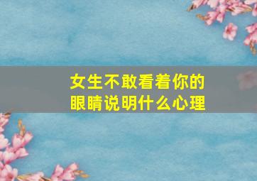 女生不敢看着你的眼睛说明什么心理