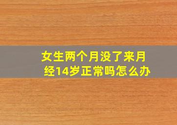 女生两个月没了来月经14岁正常吗怎么办