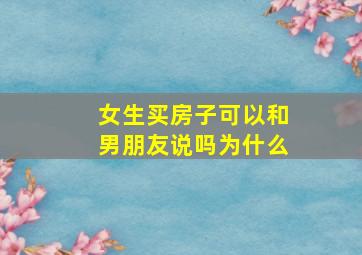 女生买房子可以和男朋友说吗为什么