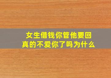 女生借钱你管他要回真的不爱你了吗为什么