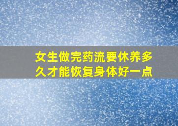 女生做完药流要休养多久才能恢复身体好一点