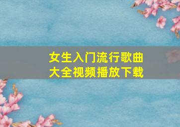 女生入门流行歌曲大全视频播放下载