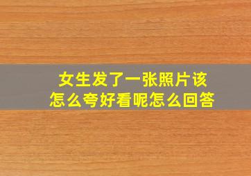 女生发了一张照片该怎么夸好看呢怎么回答