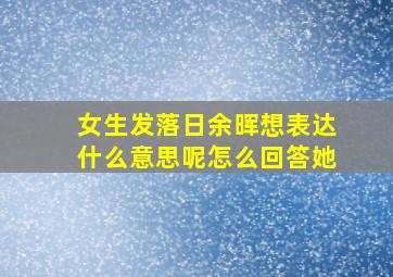 女生发落日余晖想表达什么意思呢怎么回答她