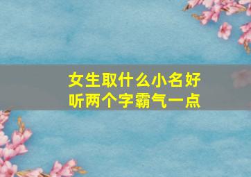 女生取什么小名好听两个字霸气一点