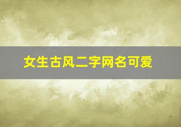 女生古风二字网名可爱