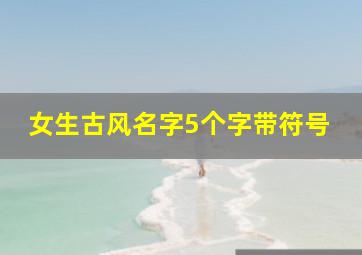 女生古风名字5个字带符号