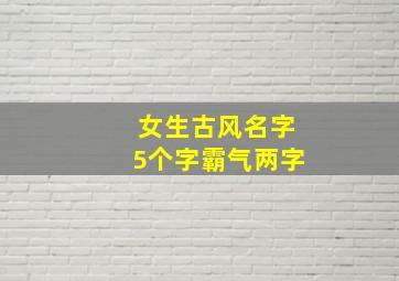 女生古风名字5个字霸气两字