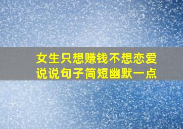 女生只想赚钱不想恋爱说说句子简短幽默一点