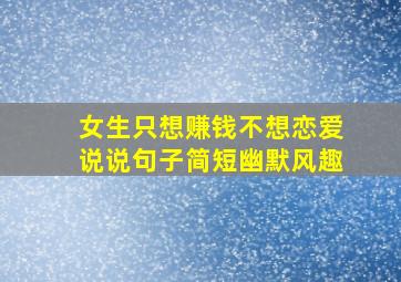 女生只想赚钱不想恋爱说说句子简短幽默风趣