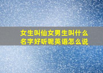 女生叫仙女男生叫什么名字好听呢英语怎么说